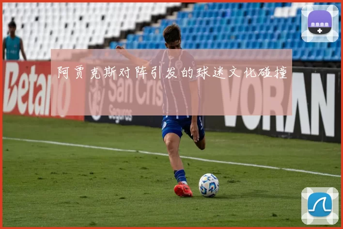 阿贾克斯对阵引发的球迷文化碰撞