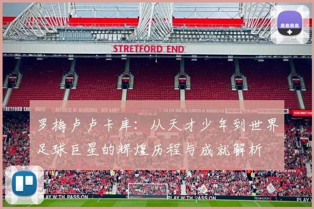罗梅卢卢卡库：从天才少年到世界足球巨星的辉煌历程与成就解析