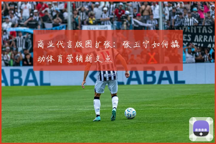 商业代言版图扩张：张玉宁如何撬动体育营销新支点