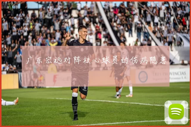 广东宏远对阵核心球员的伤病隐患