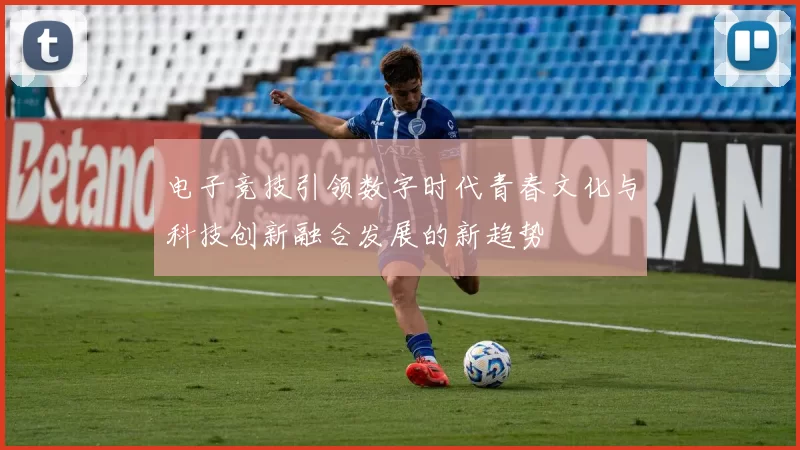 电子竞技引领数字时代青春文化与科技创新融合发展的新趋势