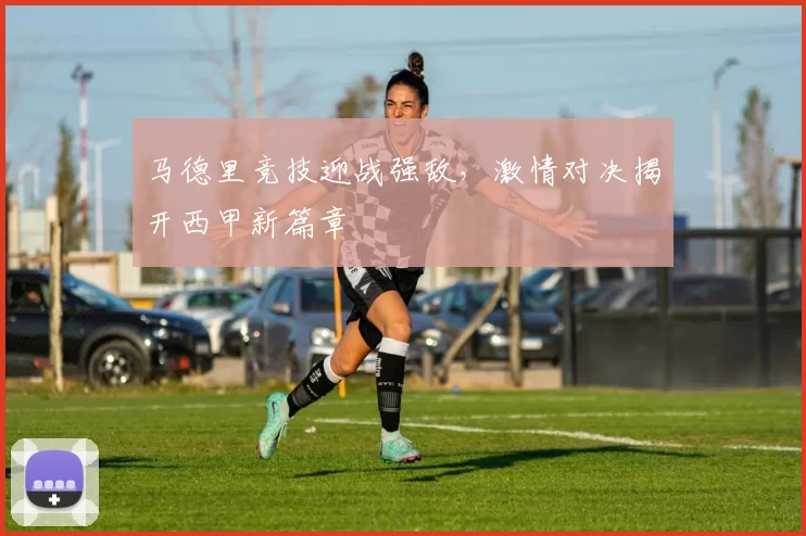 马德里竞技迎战强敌，激情对决揭开西甲新篇章