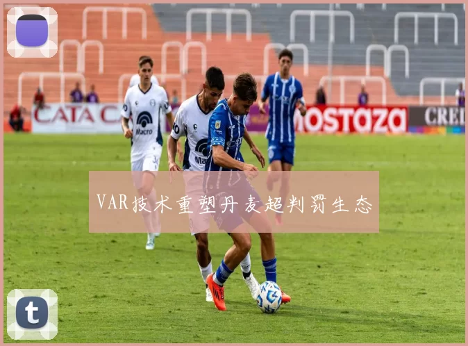 VAR技术重塑丹麦超判罚生态