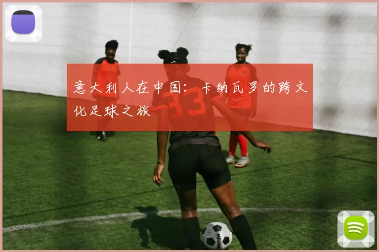 意大利人在中国：卡纳瓦罗的跨文化足球之旅