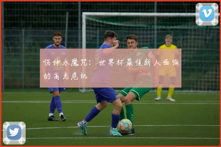 伤仲永魔咒：世界杯最佳新人面临的高光危机