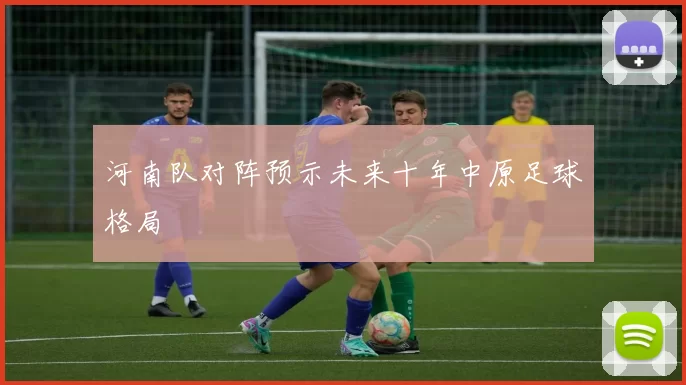 河南队对阵预示未来十年中原足球格局