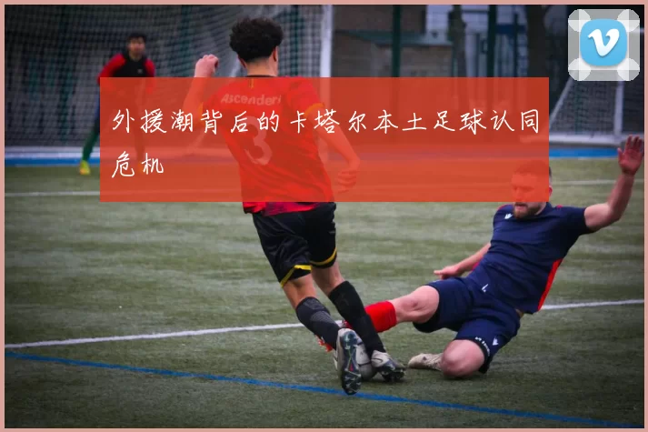 外援潮背后的卡塔尔本土足球认同危机