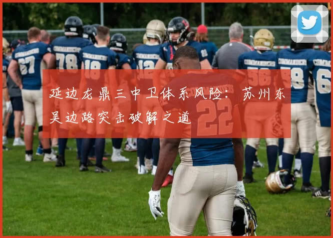 延边龙鼎三中卫体系风险：苏州东吴边路突击破解之道