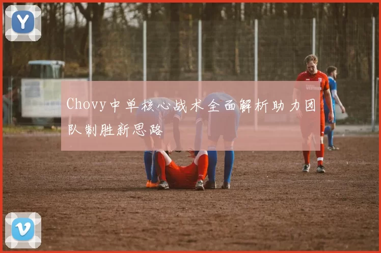 Chovy中单核心战术全面解析助力团队制胜新思路