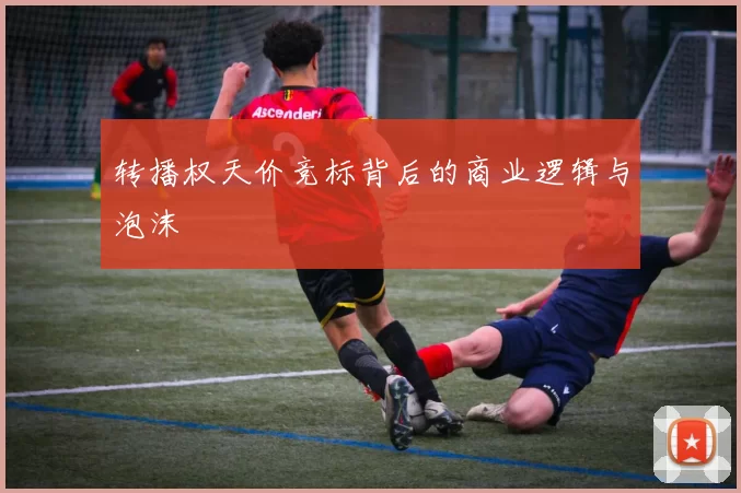 转播权天价竞标背后的商业逻辑与泡沫